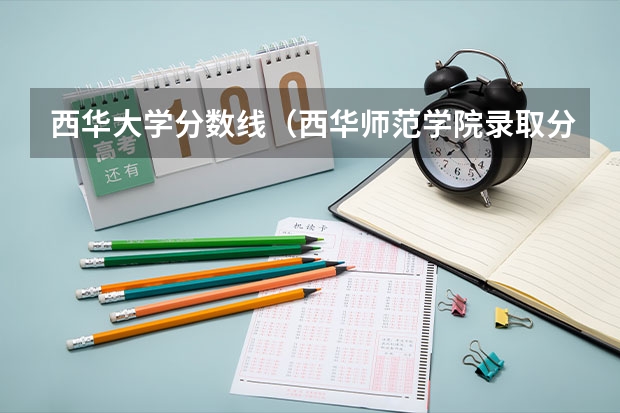 西华大学分数线(西华师范学院录取分数线)