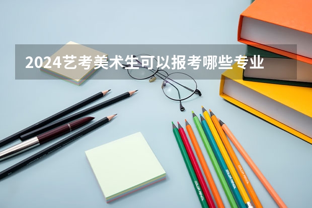 2024艺考美术生可以报考哪些专业