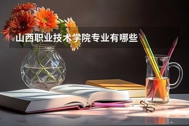 山西职业技术学院专业有哪些