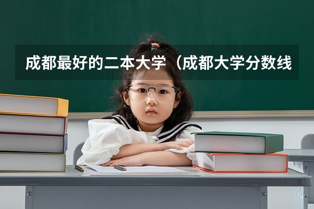 成都最好的二本大学（成都大学分数线（成都大学分数线二本)）