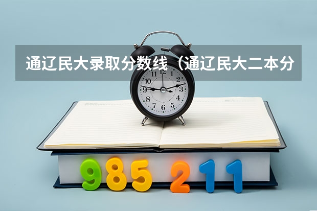 通辽民大录取分数线（通辽民大二本分数线）