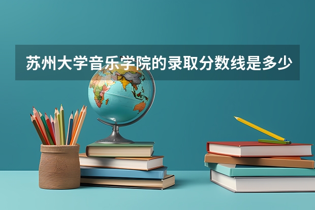 苏州大学音乐学院的录取分数线是多少