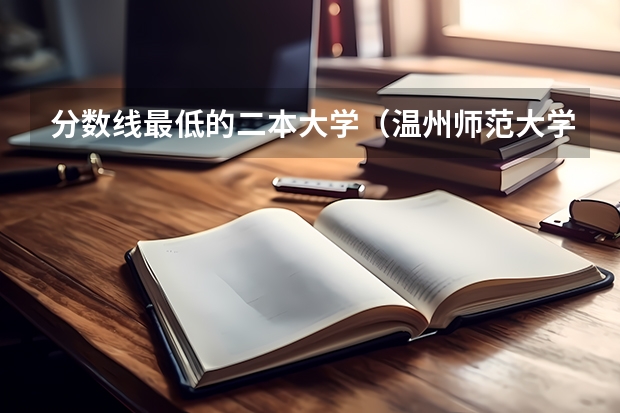 分数线最低的二本大学（温州师范大学分数线？）
