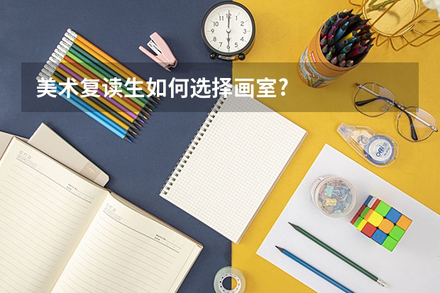 美术复读生如何选择画室?