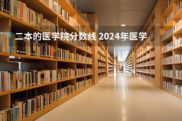 二本的医学院分数线 2024年医学类二本最低分数线