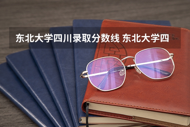 东北大学四川录取分数线 东北大学四川招生人数