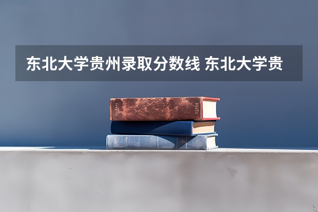 东北大学贵州录取分数线 东北大学贵州招生人数