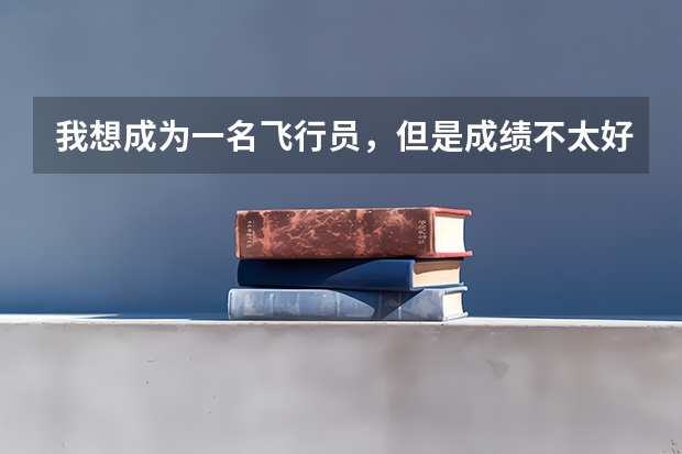 我想成为一名飞行员，但是成绩不太好，请问学历很重要吗？我很想做一名战斗机飞行员！！！