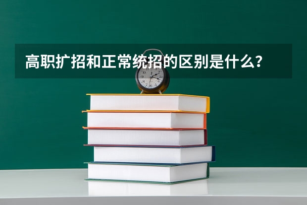 高职扩招和正常统招的区别是什么？