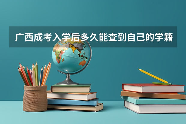 广西成考入学后多久能查到自己的学籍呢查询时间？