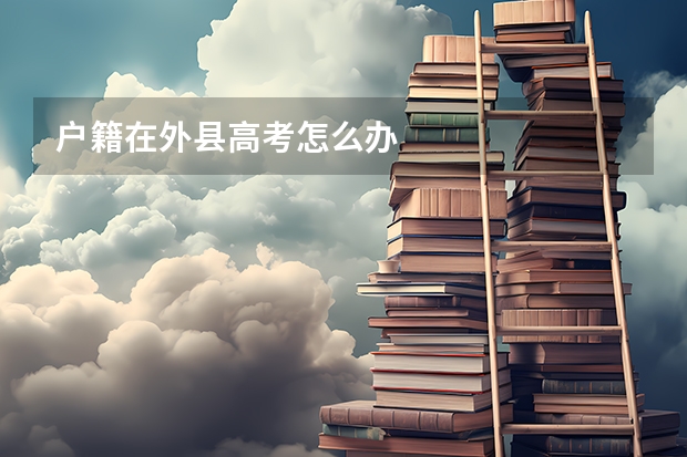户籍在外县高考怎么办