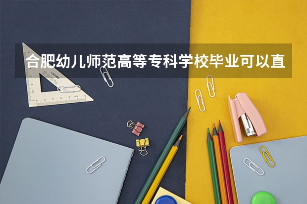 合肥幼儿师范高等专科学校毕业可以直接当幼师吗