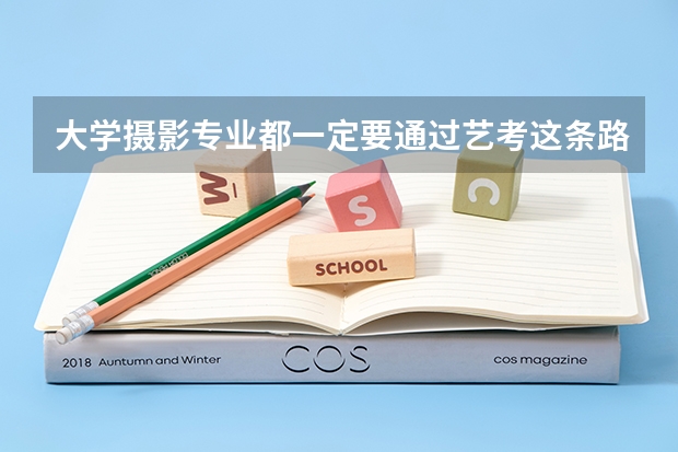 大学摄影专业都一定要通过艺考这条路吗,高考不可以吗?