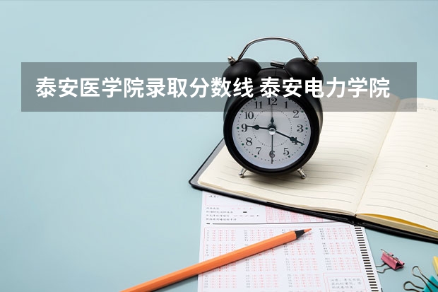 泰安医学院录取分数线 泰安电力学院录取分数