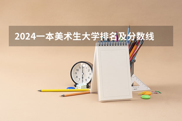 2024一本美术生大学排名及分数线 天津美术学院录取分数线