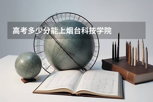 高考多少分能上烟台科技学院