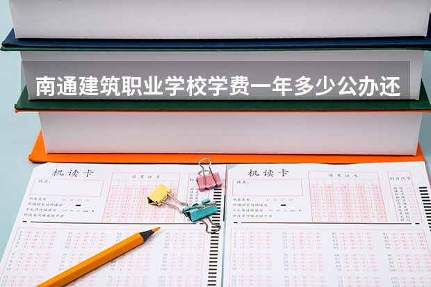 南通建筑职业学校学费一年多少公办还是民办
