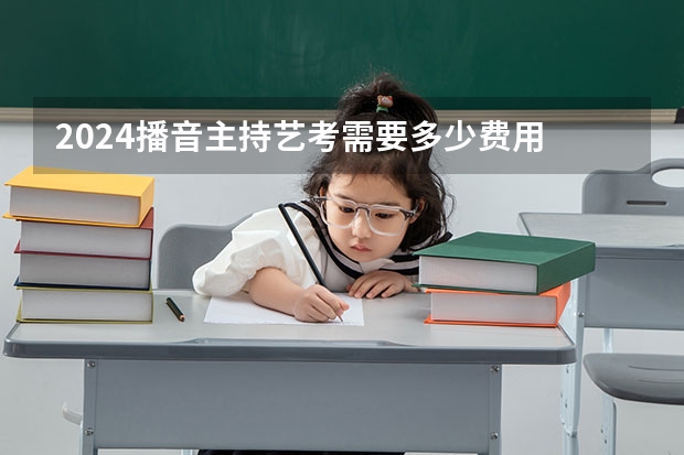 2024播音主持艺考需要多少费用