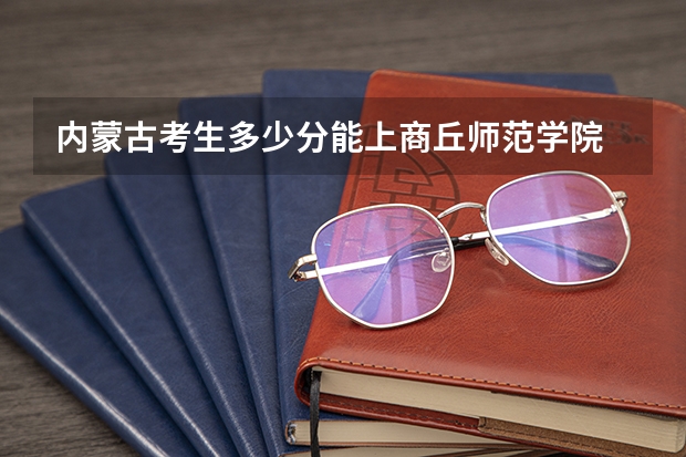 内蒙古考生多少分能上商丘师范学院