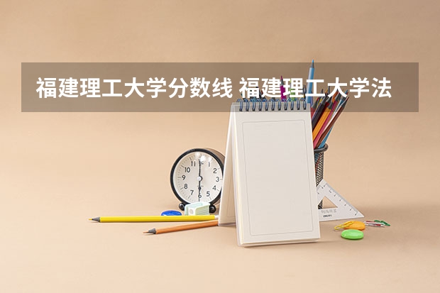 福建理工大学分数线 福建理工大学法学分数线