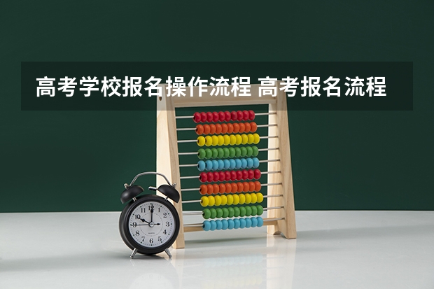 高考学校报名操作流程 高考报名流程
