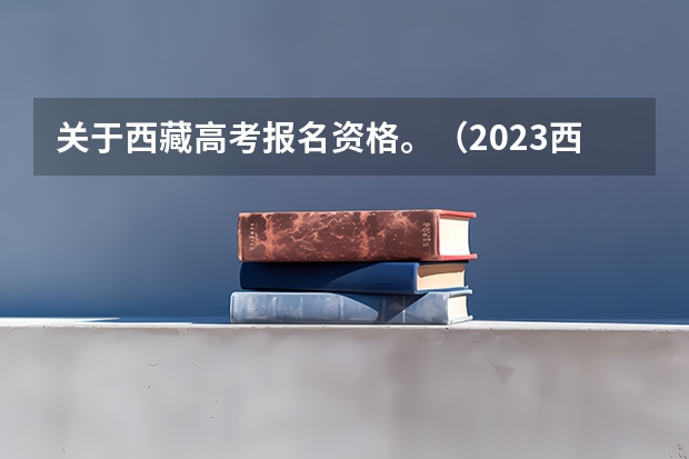 关于西藏高考报名资格。（2023西藏高考报名人数预测）