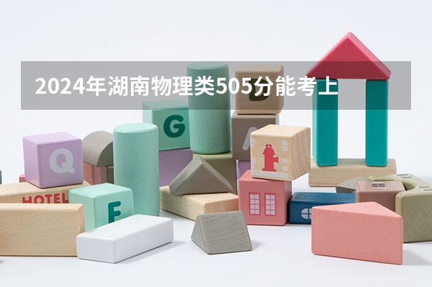 2024年湖南物理类505分能考上什么大学？
