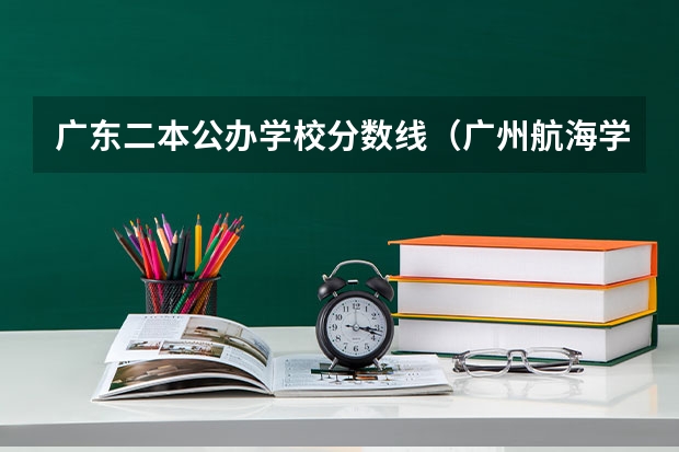 广东二本公办学校分数线（广州航海学院分数线）