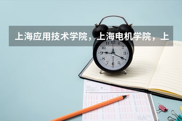 上海应用技术学院，上海电机学院，上海电子信息职业学院，上海科学技术职业学院，哪个好？