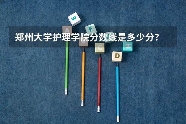 郑州大学护理学院分数线是多少分？