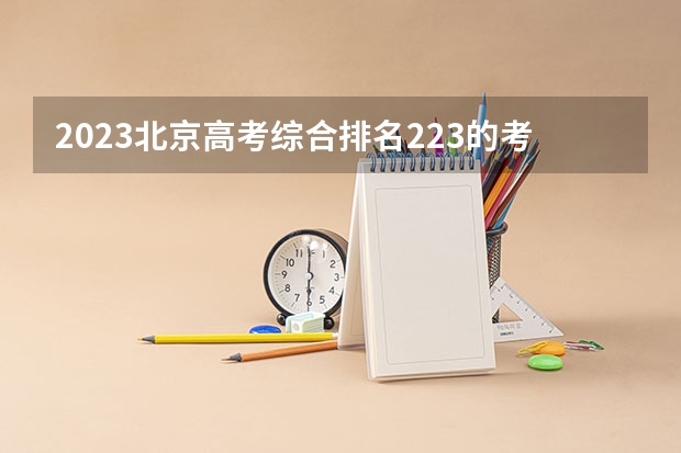 2023北京高考综合排名223的考生报什么大学 历年录取分数线