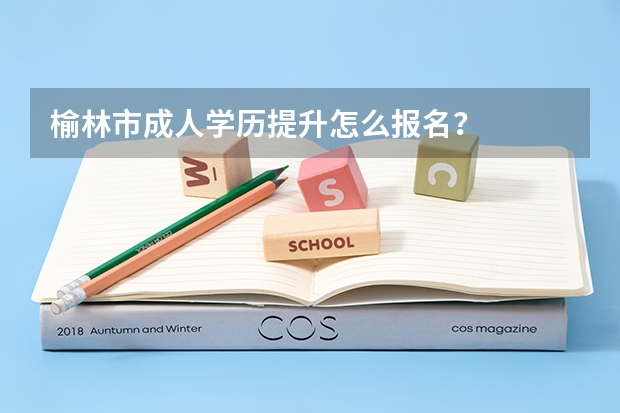 榆林市成人学历提升怎么报名？
