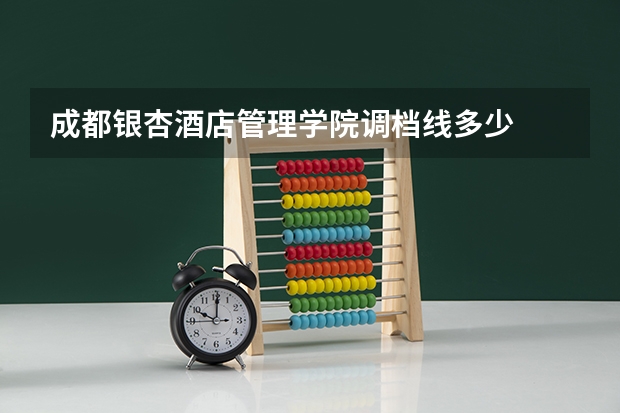 成都银杏酒店管理学院调档线多少