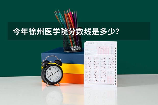 今年徐州医学院分数线是多少？