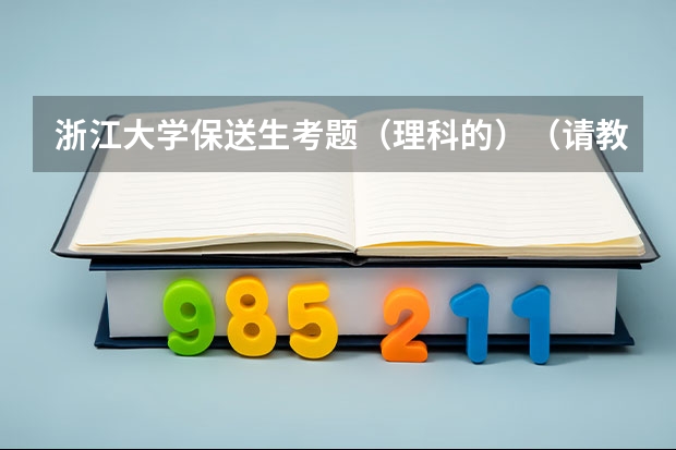 浙江大学保送生考题（理科的）（请教一下关于保送生考浙江大学的问题）