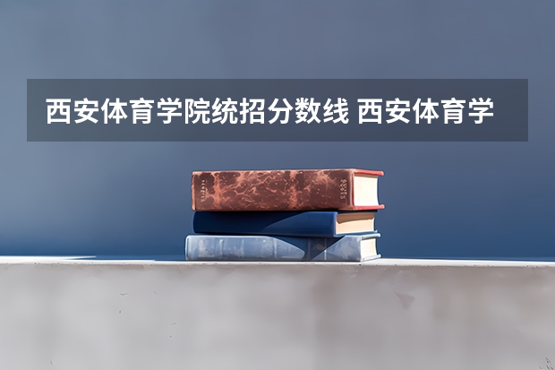 西安体育学院统招分数线 西安体育学院分数线
