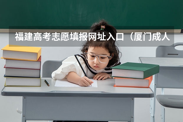 福建高考志愿填报网址入口（厦门成人本科报名2024时间及入口）