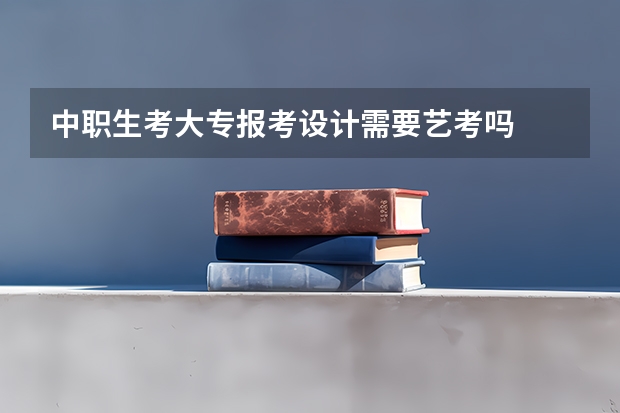 中职生考大专报考设计需要艺考吗