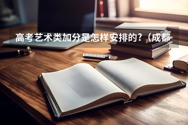 高考艺术类加分是怎样安排的?（成都理工大学艺体类专业录取规则？）