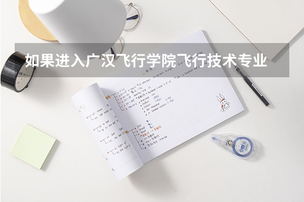 如果进入广汉飞行学院飞行技术专业 被淘汰怎么办