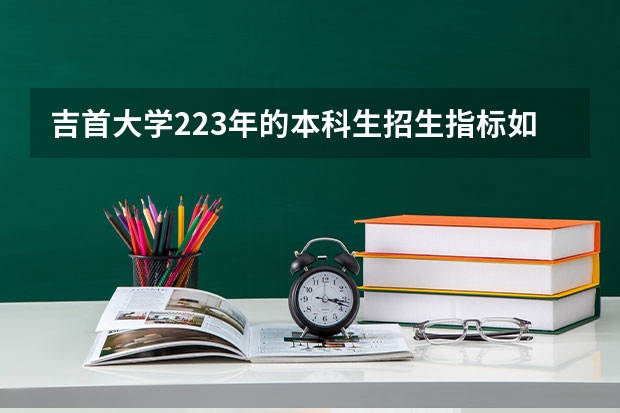 吉首大学223年的本科生招生指标如何
