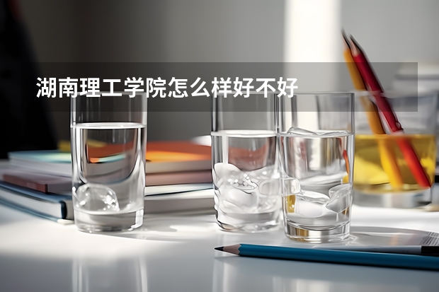 湖南理工学院怎么样好不好