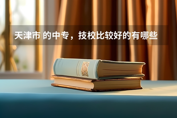 天津市 的中专，技校比较好的有哪些？
