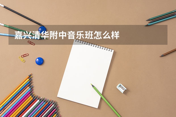 嘉兴清华附中音乐班怎么样