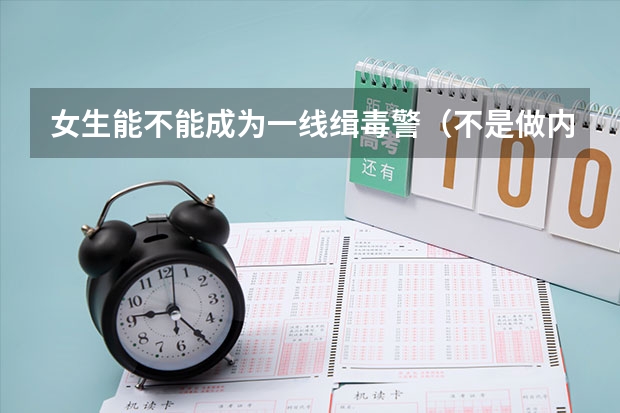 女生能不能成为一线缉毒警（不是做内勤）？（云南缉毒警察学校录取分数线）