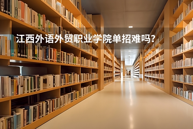 江西外语外贸职业学院单招难吗？