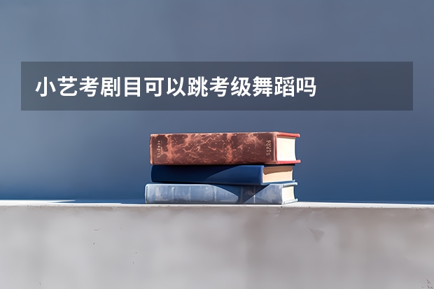 小艺考剧目可以跳考级舞蹈吗
