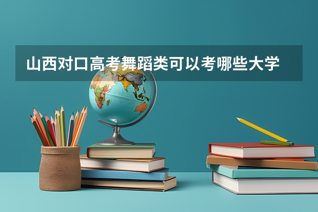山西对口高考舞蹈类可以考哪些大学