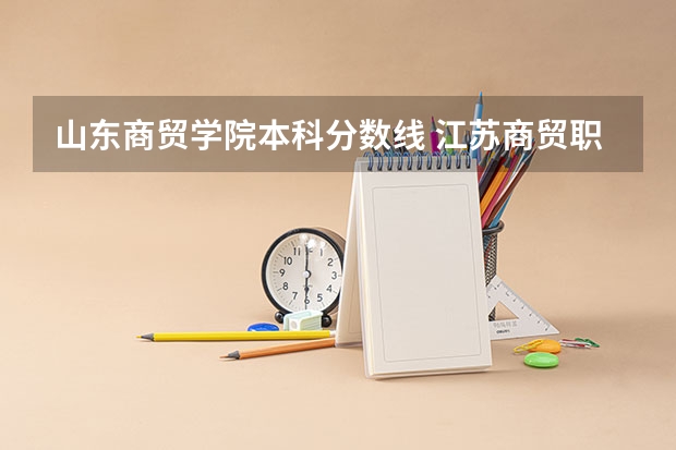 山东商贸学院本科分数线 江苏商贸职业学院分数线