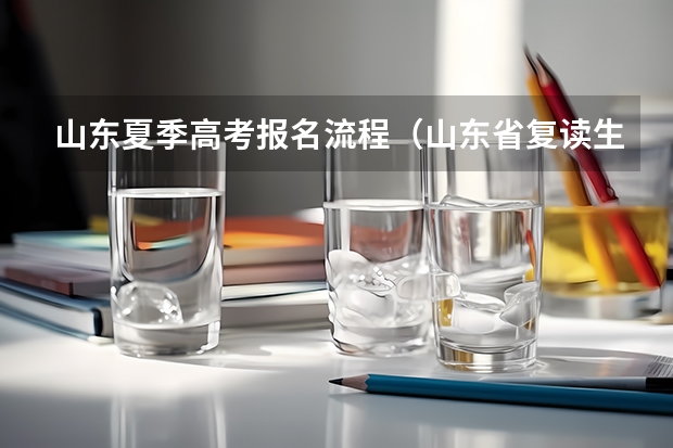 山东夏季高考报名流程（山东省复读生高考报名流程）